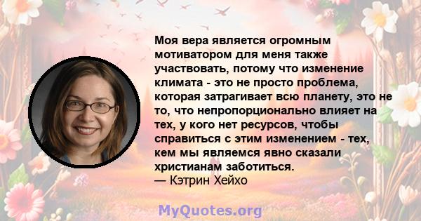 Моя вера является огромным мотиватором для меня также участвовать, потому что изменение климата - это не просто проблема, которая затрагивает всю планету, это не то, что непропорционально влияет на тех, у кого нет