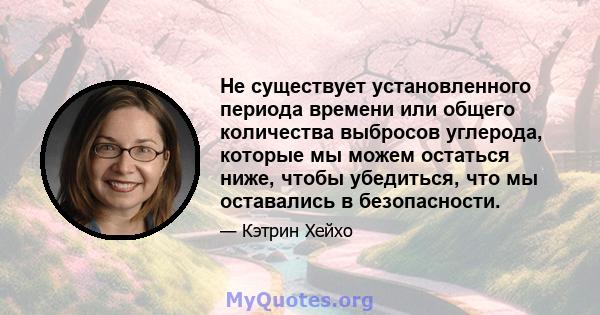 Не существует установленного периода времени или общего количества выбросов углерода, которые мы можем остаться ниже, чтобы убедиться, что мы оставались в безопасности.