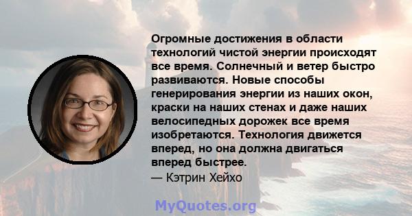 Огромные достижения в области технологий чистой энергии происходят все время. Солнечный и ветер быстро развиваются. Новые способы генерирования энергии из наших окон, краски на наших стенах и даже наших велосипедных