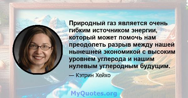 Природный газ является очень гибким источником энергии, который может помочь нам преодолеть разрыв между нашей нынешней экономикой с высоким уровнем углерода и нашим нулевым углеродным будущим.