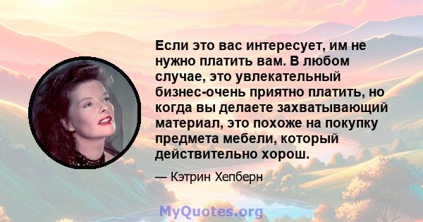 Если это вас интересует, им не нужно платить вам. В любом случае, это увлекательный бизнес-очень приятно платить, но когда вы делаете захватывающий материал, это похоже на покупку предмета мебели, который действительно