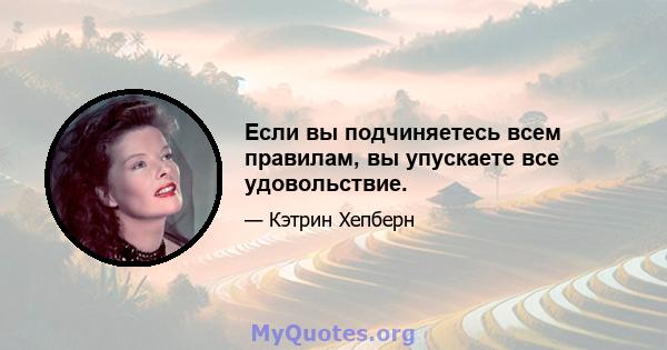 Если вы подчиняетесь всем правилам, вы упускаете все удовольствие.