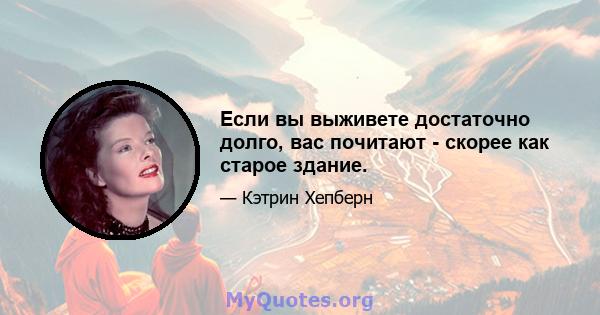 Если вы выживете достаточно долго, вас почитают - скорее как старое здание.