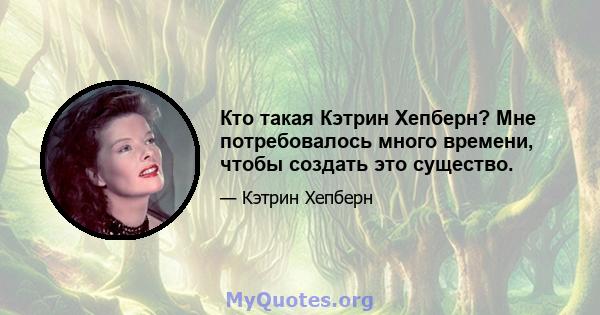 Кто такая Кэтрин Хепберн? Мне потребовалось много времени, чтобы создать это существо.