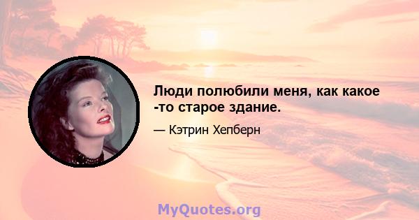 Люди полюбили меня, как какое -то старое здание.