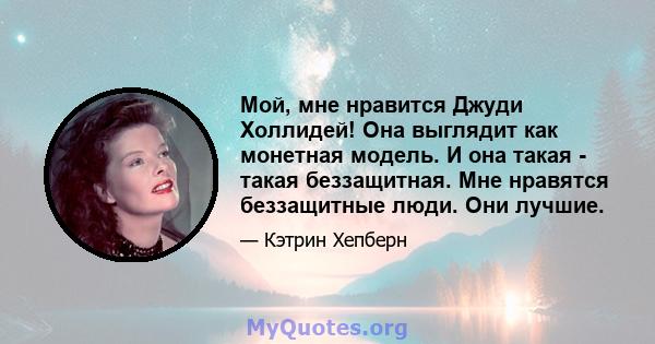 Мой, мне нравится Джуди Холлидей! Она выглядит как монетная модель. И она такая - такая беззащитная. Мне нравятся беззащитные люди. Они лучшие.