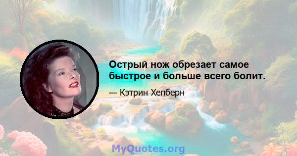 Острый нож обрезает самое быстрое и больше всего болит.