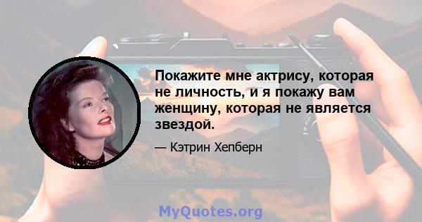 Покажите мне актрису, которая не личность, и я покажу вам женщину, которая не является звездой.