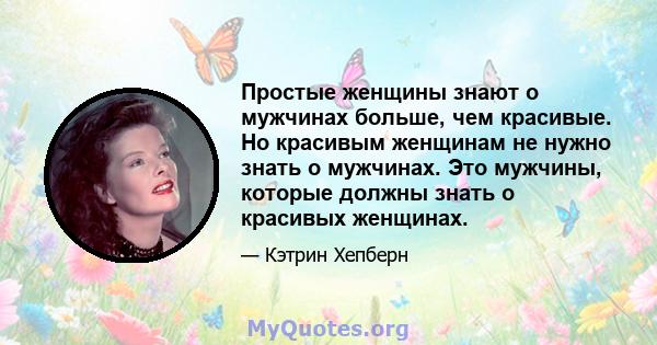 Простые женщины знают о мужчинах больше, чем красивые. Но красивым женщинам не нужно знать о мужчинах. Это мужчины, которые должны знать о красивых женщинах.