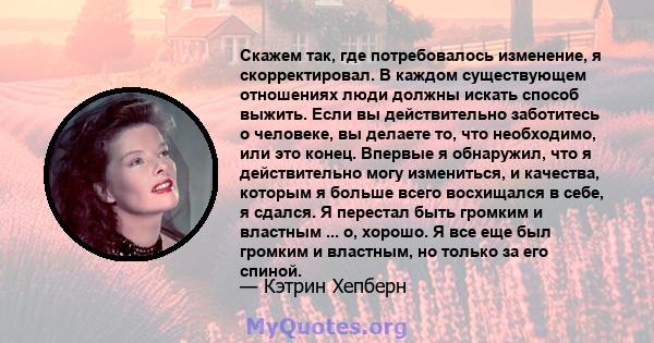 Скажем так, где потребовалось изменение, я скорректировал. В каждом существующем отношениях люди должны искать способ выжить. Если вы действительно заботитесь о человеке, вы делаете то, что необходимо, или это конец.