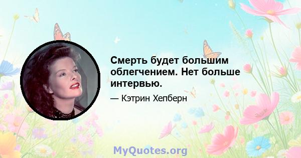 Смерть будет большим облегчением. Нет больше интервью.