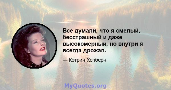 Все думали, что я смелый, бесстрашный и даже высокомерный, но внутри я всегда дрожал.