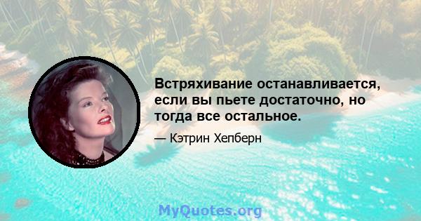 Встряхивание останавливается, если вы пьете достаточно, но тогда все остальное.