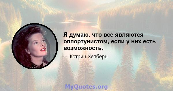 Я думаю, что все являются оппортунистом, если у них есть возможность.