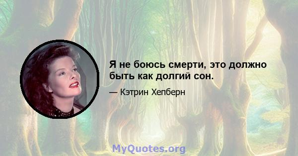 Я не боюсь смерти, это должно быть как долгий сон.