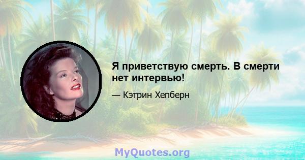 Я приветствую смерть. В смерти нет интервью!