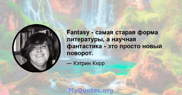 Fantasy - самая старая форма литературы, а научная фантастика - это просто новый поворот.