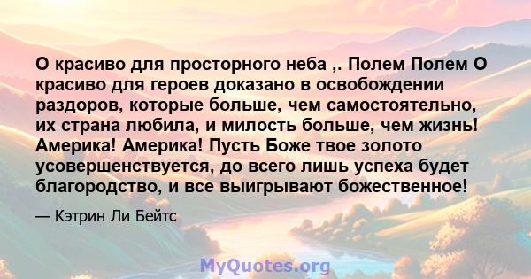 O красиво для просторного неба ,. Полем Полем О красиво для героев доказано в освобождении раздоров, которые больше, чем самостоятельно, их страна любила, и милость больше, чем жизнь! Америка! Америка! Пусть Боже твое