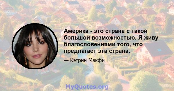 Америка - это страна с такой большой возможностью. Я живу благословениями того, что предлагает эта страна.