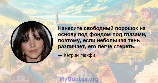 Нанесите свободный порошок на основу под фондом под глазами, поэтому, если небольшая тень различает, его легче стереть.