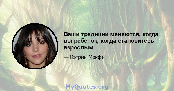 Ваши традиции меняются, когда вы ребенок, когда становитесь взрослым.