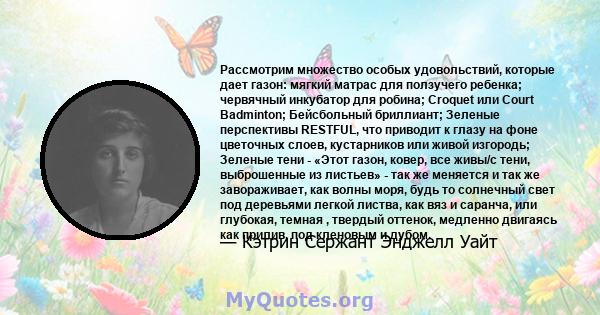 Рассмотрим множество особых удовольствий, которые дает газон: мягкий матрас для ползучего ребенка; червячный инкубатор для робина; Croquet или Court Badminton; Бейсбольный бриллиант; Зеленые перспективы RESTFUL, что