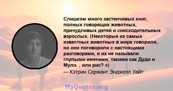 Слишком много застенчивых книг, полных говорящих животных, причудливых детей и снисходительных взрослых. (Некоторые из самых известных животных в мире говорили, но они поговорили с настоящими разговорами, и их не