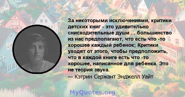 За некоторыми исключениями, критики детских книг - это удивительно снисходительные души ... большинство из нас предполагают, что есть что -то хорошее каждый ребенок; Критики уходят от этого, чтобы предположить, что в