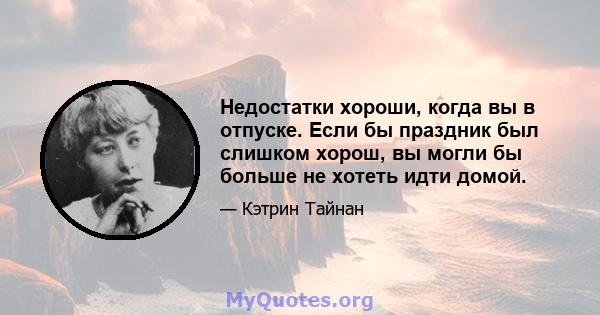 Недостатки хороши, когда вы в отпуске. Если бы праздник был слишком хорош, вы могли бы больше не хотеть идти домой.