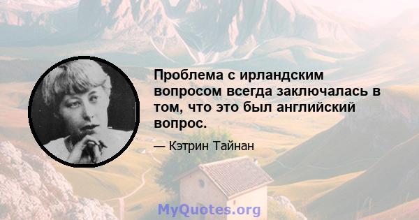 Проблема с ирландским вопросом всегда заключалась в том, что это был английский вопрос.