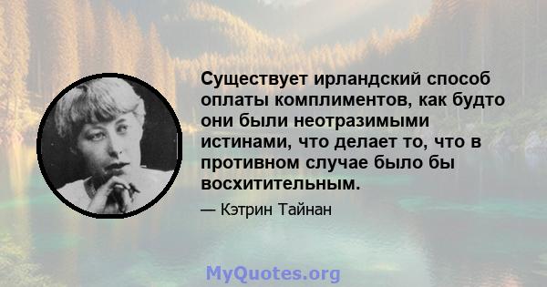 Существует ирландский способ оплаты комплиментов, как будто они были неотразимыми истинами, что делает то, что в противном случае было бы восхитительным.