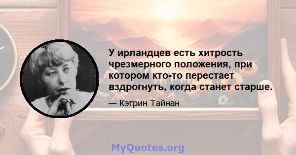 У ирландцев есть хитрость чрезмерного положения, при котором кто-то перестает вздрогнуть, когда станет старше.