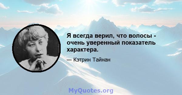 Я всегда верил, что волосы - очень уверенный показатель характера.