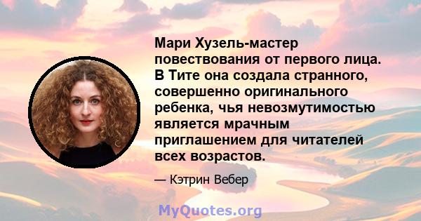 Мари Хузель-мастер повествования от первого лица. В Тите она создала странного, совершенно оригинального ребенка, чья невозмутимостью является мрачным приглашением для читателей всех возрастов.