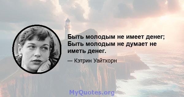 Быть молодым не имеет денег; Быть молодым не думает не иметь денег.