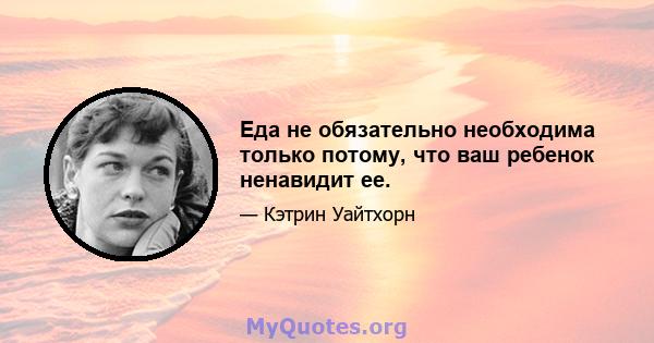 Еда не обязательно необходима только потому, что ваш ребенок ненавидит ее.