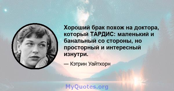 Хороший брак похож на доктора, который ТАРДИС: маленький и банальный со стороны, но просторный и интересный изнутри.