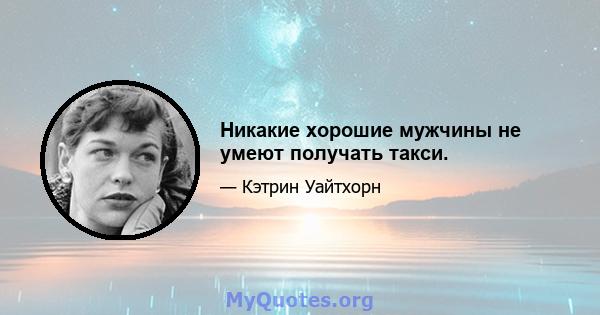 Никакие хорошие мужчины не умеют получать такси.