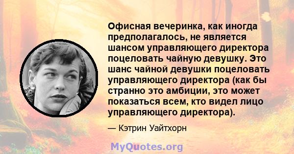 Офисная вечеринка, как иногда предполагалось, не является шансом управляющего директора поцеловать чайную девушку. Это шанс чайной девушки поцеловать управляющего директора (как бы странно это амбиции, это может