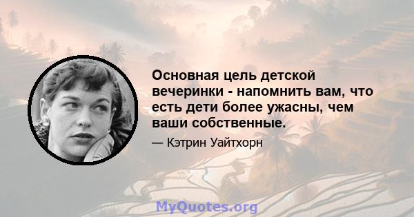 Основная цель детской вечеринки - напомнить вам, что есть дети более ужасны, чем ваши собственные.