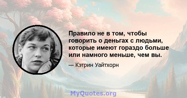 Правило не в том, чтобы говорить о деньгах с людьми, которые имеют гораздо больше или намного меньше, чем вы.