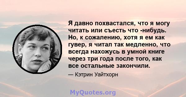 Я давно похвастался, что я могу читать или съесть что -нибудь. Но, к сожалению, хотя я ем как гувер, я читал так медленно, что всегда нахожусь в умной книге через три года после того, как все остальные закончили.