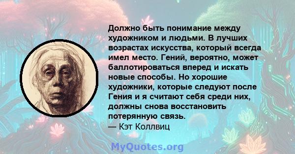 Должно быть понимание между художником и людьми. В лучших возрастах искусства, который всегда имел место. Гений, вероятно, может баллотироваться вперед и искать новые способы. Но хорошие художники, которые следуют после 