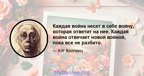 Каждая война несет в себе войну, которая ответит на нее. Каждая война отвечает новой войной, пока все не разбито.