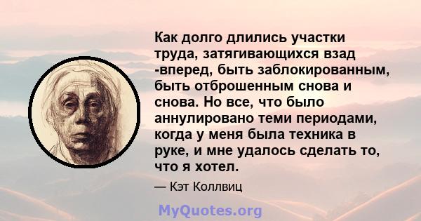 Как долго длились участки труда, затягивающихся взад -вперед, быть заблокированным, быть отброшенным снова и снова. Но все, что было аннулировано теми периодами, когда у меня была техника в руке, и мне удалось сделать