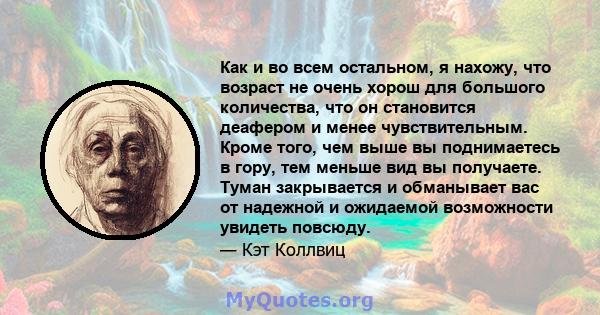 Как и во всем остальном, я нахожу, что возраст не очень хорош для большого количества, что он становится деафером и менее чувствительным. Кроме того, чем выше вы поднимаетесь в гору, тем меньше вид вы получаете. Туман