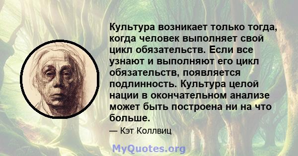 Культура возникает только тогда, когда человек выполняет свой цикл обязательств. Если все узнают и выполняют его цикл обязательств, появляется подлинность. Культура целой нации в окончательном анализе может быть