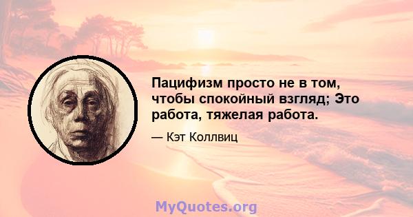 Пацифизм просто не в том, чтобы спокойный взгляд; Это работа, тяжелая работа.