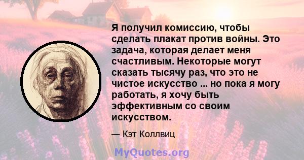 Я получил комиссию, чтобы сделать плакат против войны. Это задача, которая делает меня счастливым. Некоторые могут сказать тысячу раз, что это не чистое искусство ... но пока я могу работать, я хочу быть эффективным со