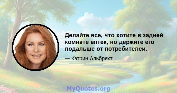 Делайте все, что хотите в задней комнате аптек, но держите его подальше от потребителей.